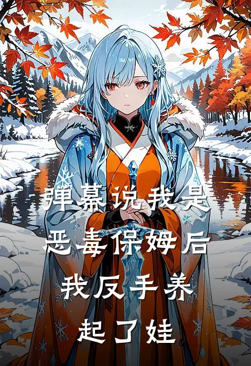 弹幕说我是恶毒保姆后，我反手养起了娃陆厌舒望晴免费小说大全_小说完结弹幕说我是恶毒保姆后，我反手养起了娃(陆厌舒望晴)