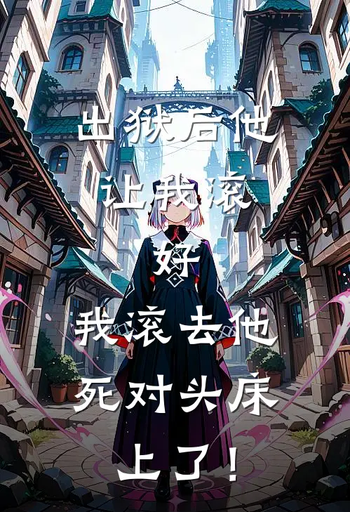 出狱后他让我滚，好，我滚去他死对头床上了！(江月初林晚晚)全本免费小说阅读_全文免费阅读出狱后他让我滚，好，我滚去他死对头床上了！江月初林晚晚