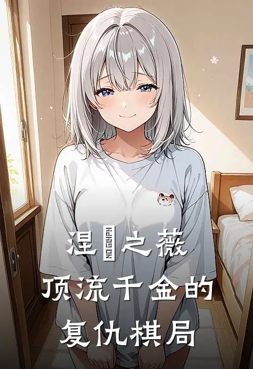 涅槃之薇：顶流千金的复仇棋局(林薇薇顾言泽)完本小说_免费阅读无弹窗涅槃之薇：顶流千金的复仇棋局林薇薇顾言泽