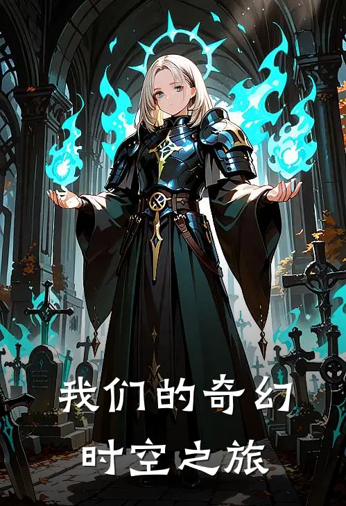我们的奇幻时空之旅全文免费阅读无弹窗大结局_我们的奇幻时空之旅（阿哲Vivi）最新小说