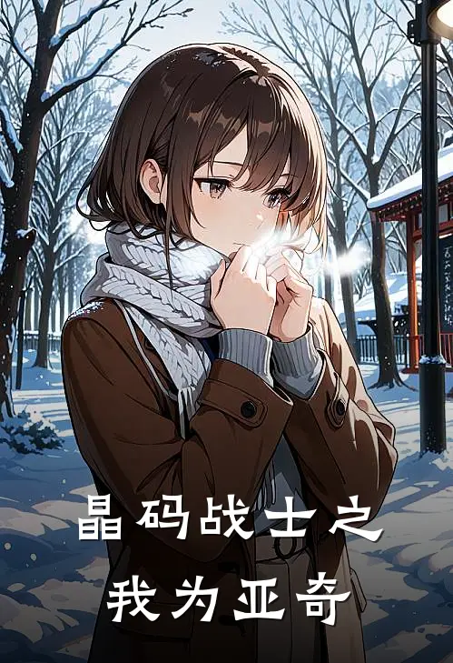 晶码战士之我为亚奇(吉修美柯)小说完整版_完结好看小说晶码战士之我为亚奇吉修美柯