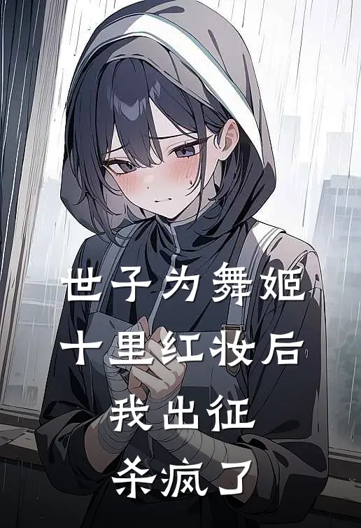 世子为舞姬十里红妆后，我出征杀疯了（江辞寒江世子）完整版小说阅读_世子为舞姬十里红妆后，我出征杀疯了全文免费阅读（江辞寒江世子）