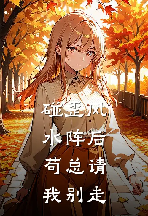 碰歪风水阵后，苟总请我别走郝运李导免费小说完整版_热门的小说碰歪风水阵后，苟总请我别走郝运李导