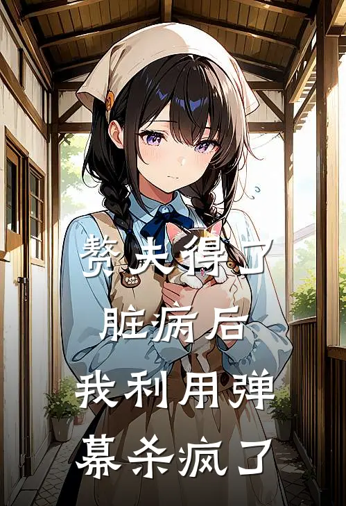 赘夫得了脏病后，我利用弹幕杀疯了