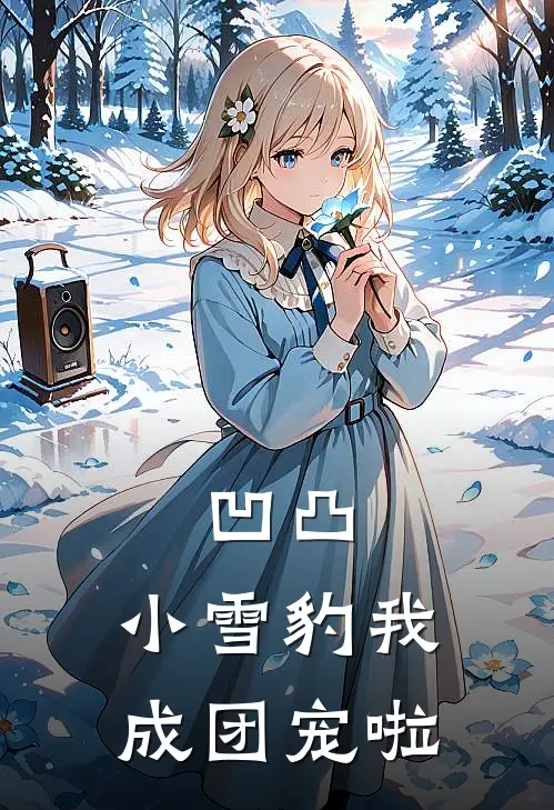 凹凸：小雪豹我成团宠啦赞德帕洛斯完结小说_完结版小说全文免费阅读凹凸：小雪豹我成团宠啦赞德帕洛斯