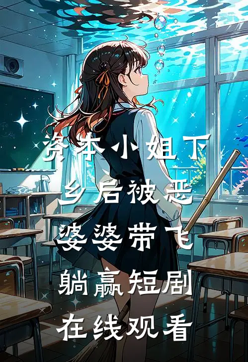 资本小姐下乡后被恶婆婆带飞躺赢短剧在线观看