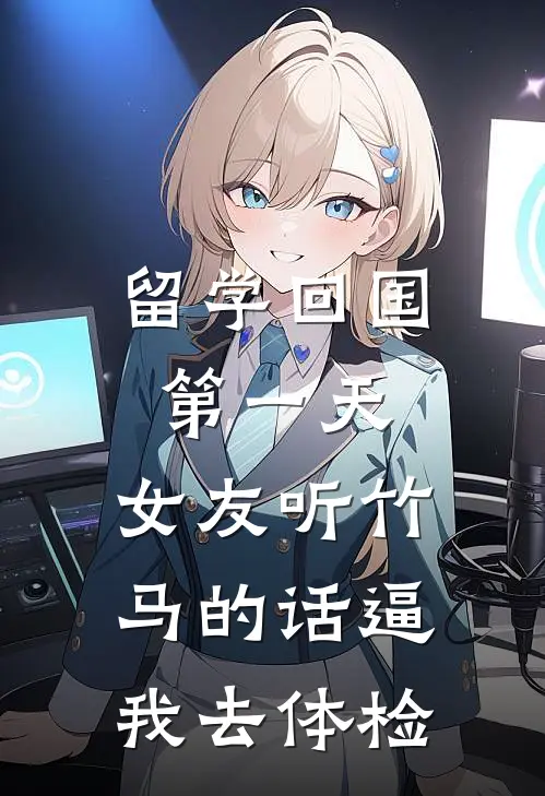 留学回国第一天，女友听竹马的话逼我去体检棠姐阮棠免费小说在线阅读_热门小说在线阅读留学回国第一天，女友听竹马的话逼我去体检棠姐阮棠