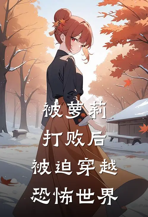 被萝莉打败后，被迫穿越恐怖世界(江瀚文萝莎莉亚)全本免费在线阅读_被萝莉打败后，被迫穿越恐怖世界全文阅读