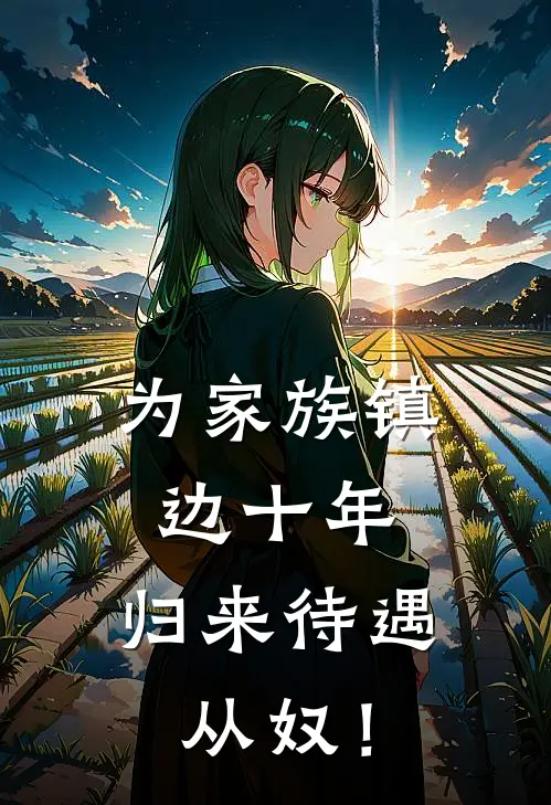 为家族镇边十年，归来待遇从奴！苏凡苏离完结版小说阅读_完整版小说免费阅读为家族镇边十年，归来待遇从奴！(苏凡苏离)