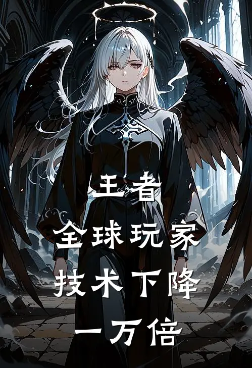 王者：全球玩家技术下降一万倍林峰德华完本完结小说_热门小说排行榜王者：全球玩家技术下降一万倍林峰德华