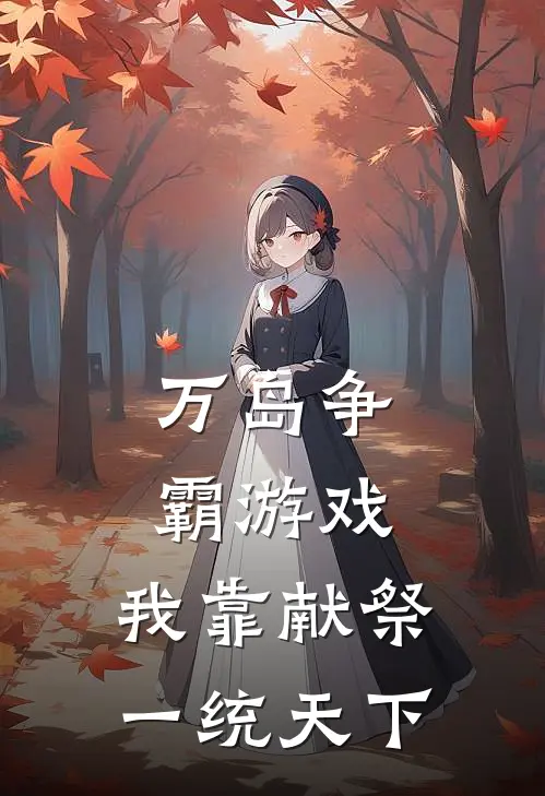 万岛争霸游戏：我靠献祭一统天下(秦良达克斯)免费热门小说_最新小说推荐万岛争霸游戏：我靠献祭一统天下秦良达克斯