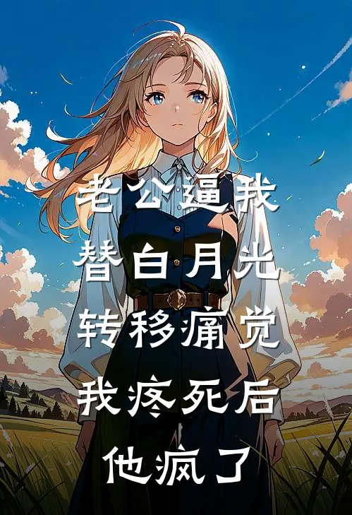 老公逼我替白月光转移痛觉，我疼死后他疯了(傅家许白月光)最新章节在线阅读_(老公逼我替白月光转移痛觉，我疼死后他疯了)完整版免费在线阅读