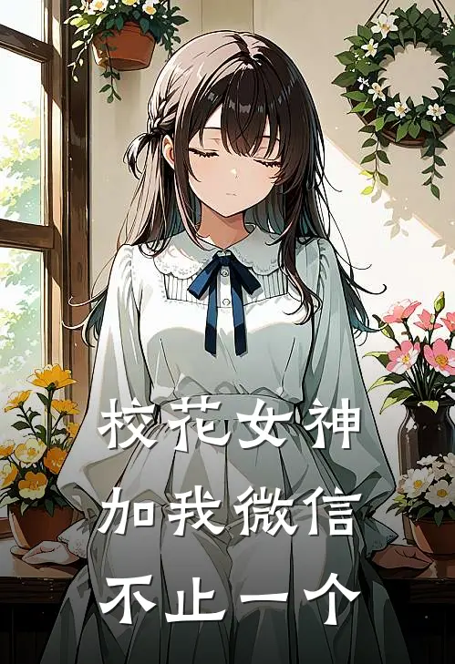 校花女神加我微信，不止一个李云谦王杨热门小说免费阅读_网络热门小说校花女神加我微信，不止一个(李云谦王杨)