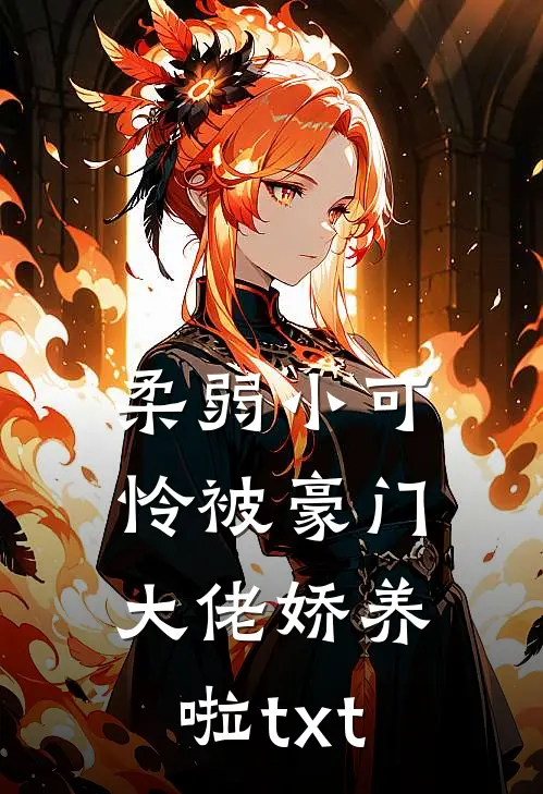 柔弱小可怜被豪门大佬娇养啦txt