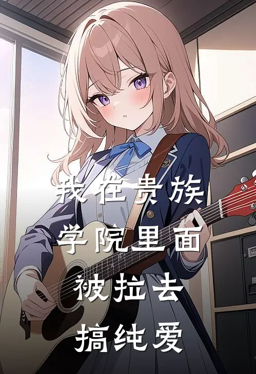 我在贵族学院里面，被拉去搞纯爱庄安羽千晚凝热门小说完结_热门的小说我在贵族学院里面，被拉去搞纯爱庄安羽千晚凝