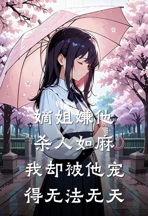 《嫡姐嫌他杀人如麻，我却被他宠得无法无天》姜婉谢景行已完结小说_嫡姐嫌他杀人如麻，我却被他宠得无法无天(姜婉谢景行)经典小说