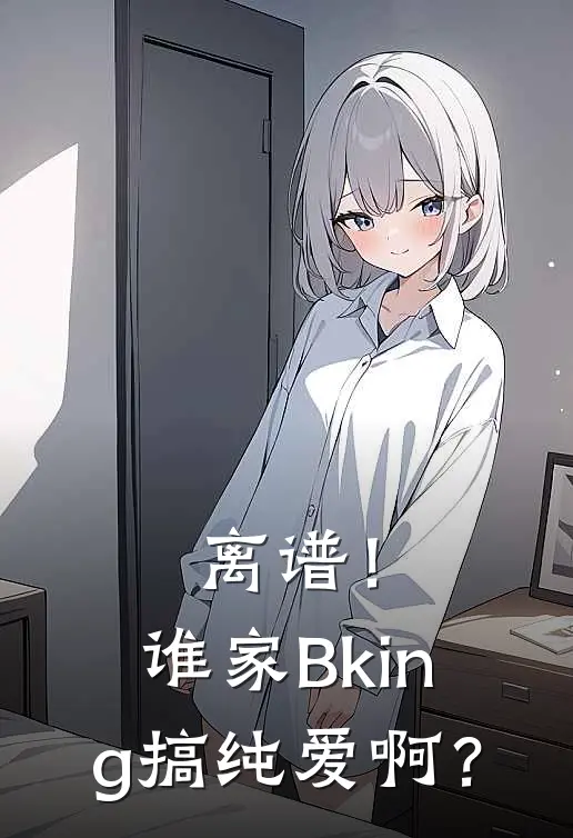 离谱！谁家Bking搞纯爱啊？白修远左逸完整版小说_小说完结推荐离谱！谁家Bking搞纯爱啊？(白修远左逸)