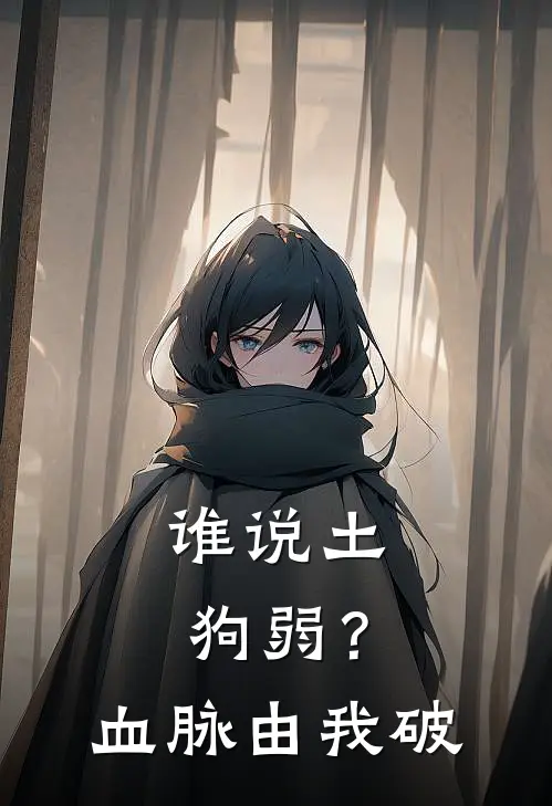 谁说土狗弱？血脉由我破(林羽阿烬)完整版免费阅读_最新章节列表谁说土狗弱？血脉由我破(林羽阿烬)
