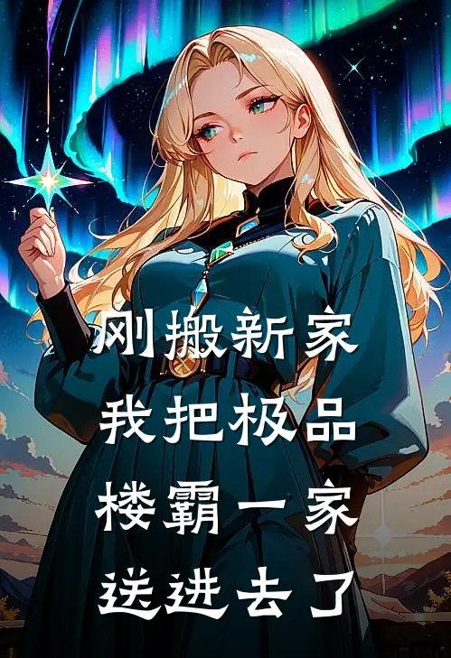 刚搬新家，我把极品楼霸一家送进去了(王建国王浩)小说免费在线阅读_刚搬新家，我把极品楼霸一家送进去了(王建国王浩)大结局阅读