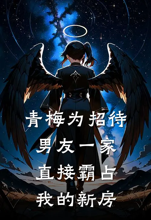 青梅为招待男友一家，直接霸占我的新房（青梅乔迁）全文免费阅读无弹窗大结局_青梅为招待男友一家，直接霸占我的新房最新章节列表