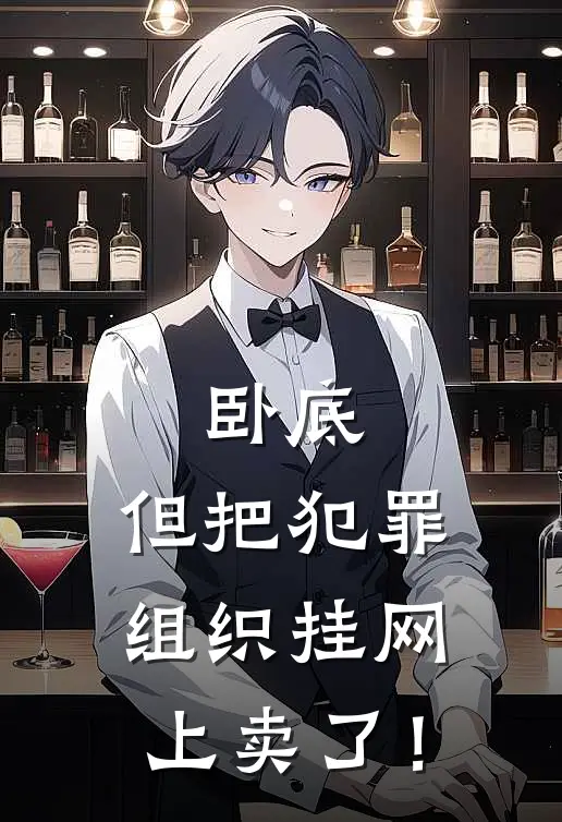 卧底，但把犯罪组织挂网上卖了！金泷葵林乔梅完本完结小说_热门小说排行榜卧底，但把犯罪组织挂网上卖了！金泷葵林乔梅