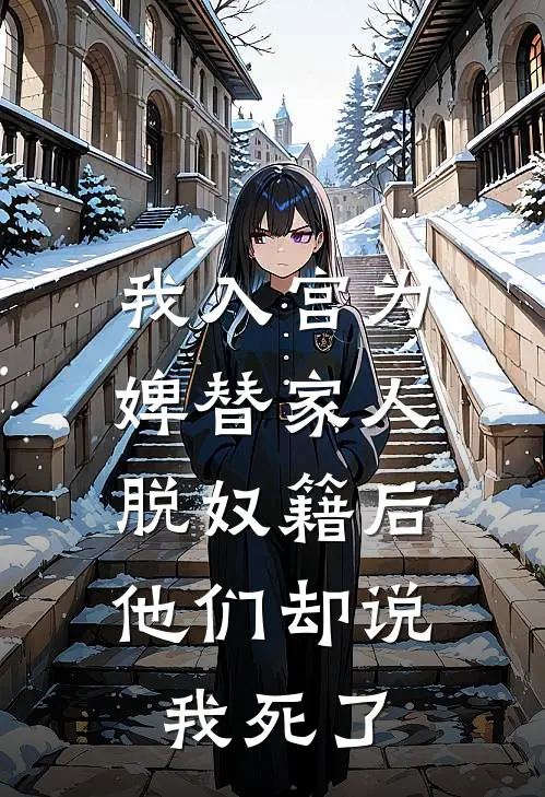 我入宫为婢替家人脱奴籍后，他们却说我死了(林月瑶周司言)完整版免费阅读_最新章节列表我入宫为婢替家人脱奴籍后，他们却说我死了(林月瑶周司言)