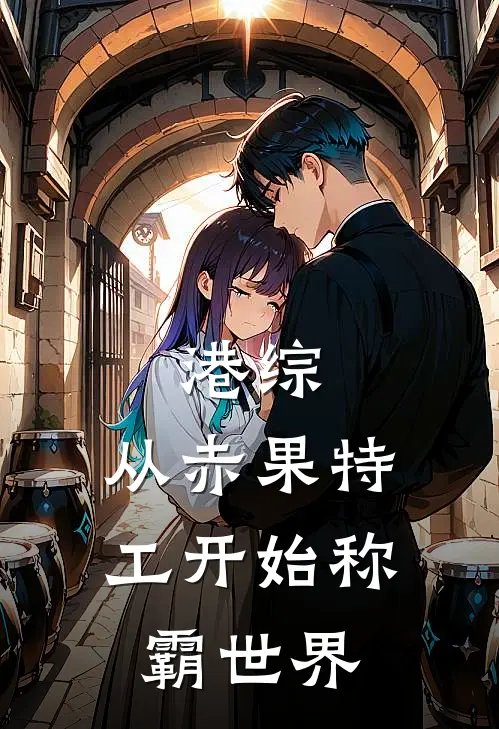 高博帕奇港综：从赤果特工开始称霸世界全章节在线阅读_港综：从赤果特工开始称霸世界全集免费在线阅读