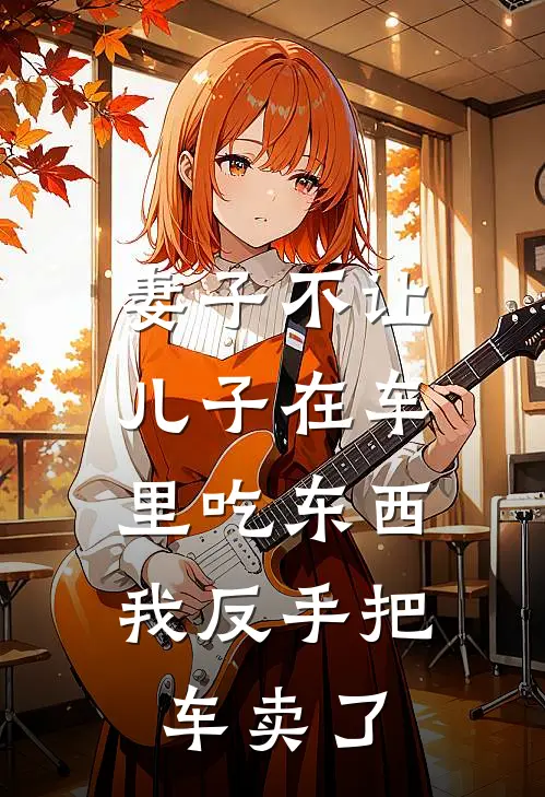 妻子不让儿子在车里吃东西，我反手把车卖了宋清禾辰辰完整免费小说_热门小说阅读妻子不让儿子在车里吃东西，我反手把车卖了宋清禾辰辰